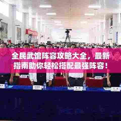 全民武馆阵容攻略大全，最新指南助你轻松搭配最强阵容！