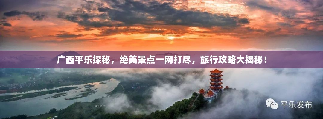 广西平乐探秘,绝美景点一网打尽,旅行攻略大揭秘!