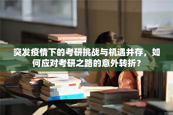 突发疫情下的考研挑战与机遇并存，如何应对考研之路的意外转折？