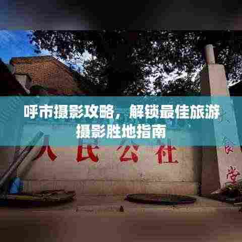 呼市摄影攻略,解锁最佳旅游摄影胜地指南