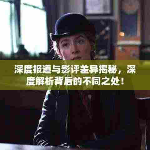深度报道与影评差异揭秘,深度解析背后的不同之处!