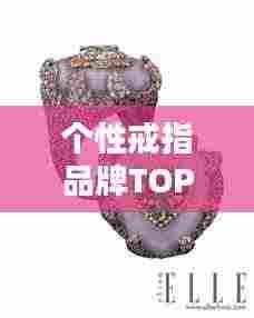 个性戒指品牌TOP10榜单,时尚潮流必选!