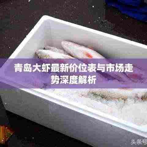青岛大虾最新价位表与市场走势深度解析