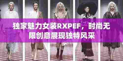 独家魅力女装RXPEF,时尚无限创意展现独特风采