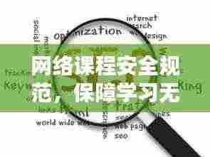 网络课程安全规范,保障学习无忧,百度权威收录标准助你引领潮流!