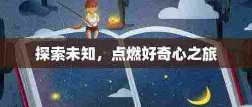 探索未知,点燃好奇心之旅