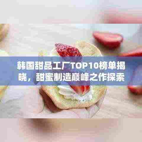 韩国甜品工厂TOP10榜单揭晓,甜蜜制造巅峰之作探索