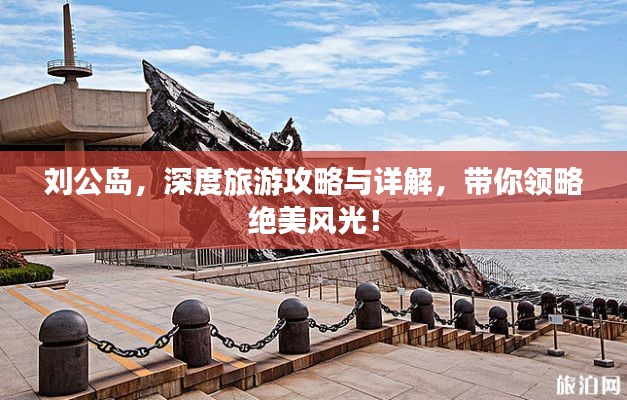 刘公岛，深度旅游攻略与详解，带你领略绝美风光！
