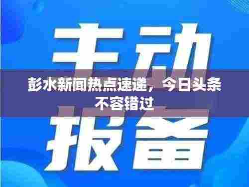 彭水新闻热点速递,今日头条不容错过