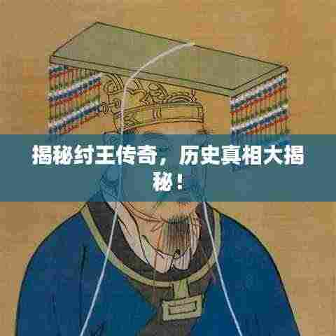 揭秘纣王传奇,历史真相大揭秘!