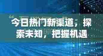 今日热门新渠道，探索未知，把握机遇，引领潮流风向标