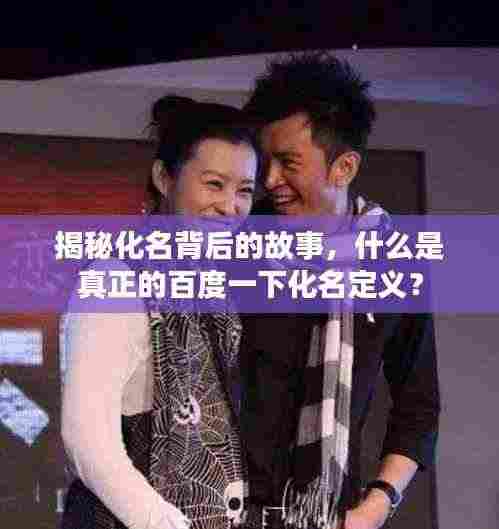 揭秘化名背后的故事，什么是真正的百度一下化名定义？
