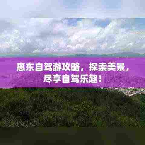 惠东自驾游攻略,探索美景,尽享自驾乐趣!