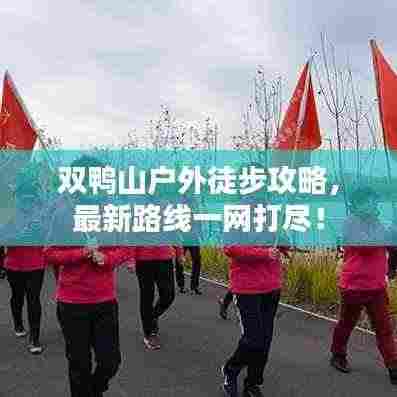 双鸭山户外徒步攻略,最新路线一网打尽!