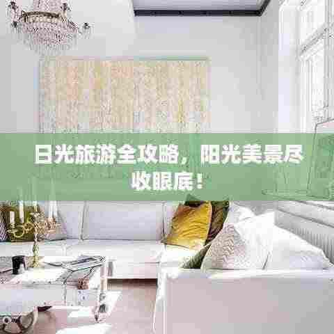 日光旅游全攻略,阳光美景尽收眼底!