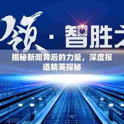 揭秘新闻背后的力量，深度报道精英探秘