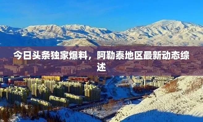 今日头条独家爆料,阿勒泰地区最新动态综述
