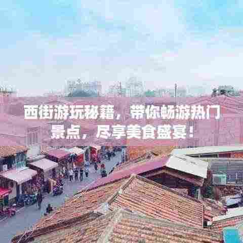 西街游玩秘籍,带你畅游热门景点,尽享美食盛宴!