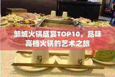 邹城火锅盛宴TOP10，品味高档火锅的艺术之旅