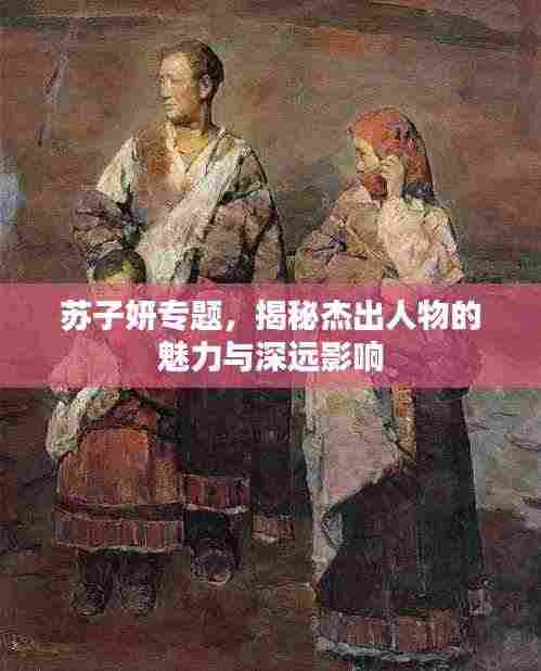 苏子妍专题,揭秘杰出人物的魅力与深远影响