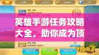 英雄手游任务攻略大全,助你成为顶尖玩家!