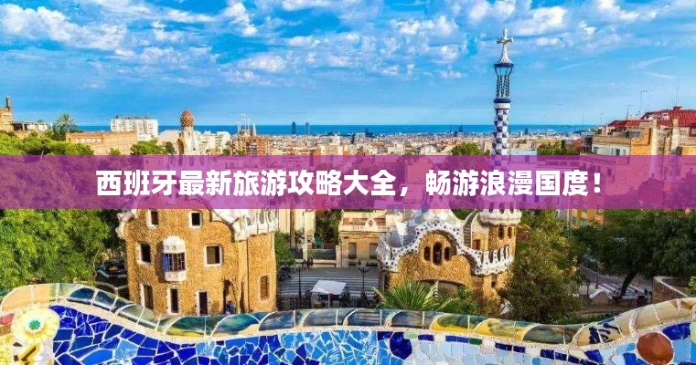 西班牙最新旅游攻略大全,畅游浪漫国度!