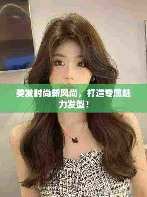美发时尚新风尚,打造专属魅力发型!