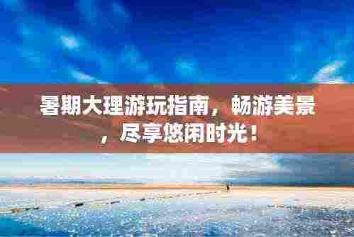 暑期大理游玩指南,畅游美景,尽享悠闲时光!