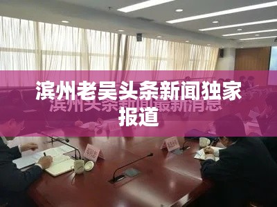 滨州老吴头条新闻独家报道