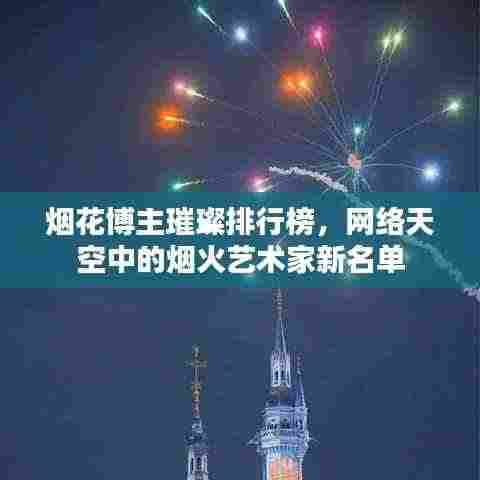 烟花博主璀璨排行榜，网络天空中的烟火艺术家新名单