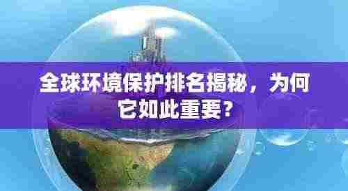 全球环境保护排名揭秘,为何它如此重要?
