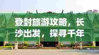 登封旅游攻略,长沙出发,探寻千年古韵与现代魅力的融合之旅