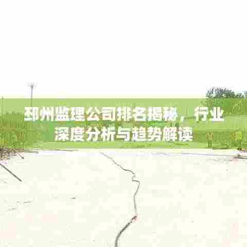 邳州监理公司排名揭秘，行业深度分析与趋势解读