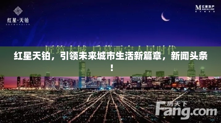 红星天铂,引领未来城市生活新篇章,新闻头条!