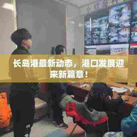 长岛港最新动态，港口发展迎来新篇章！
