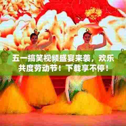 五一搞笑视频盛宴来袭,欢乐共度劳动节!下载享不停!