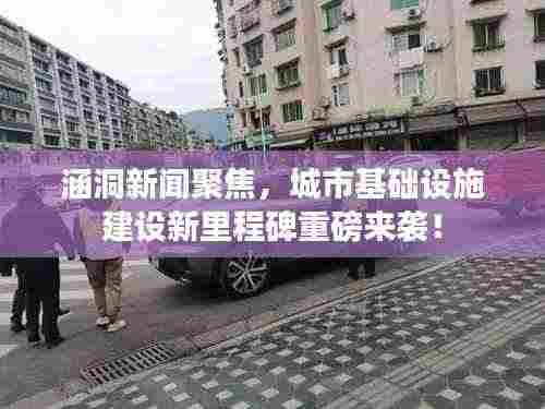 涵洞新闻聚焦，城市基础设施建设新里程碑重磅来袭！