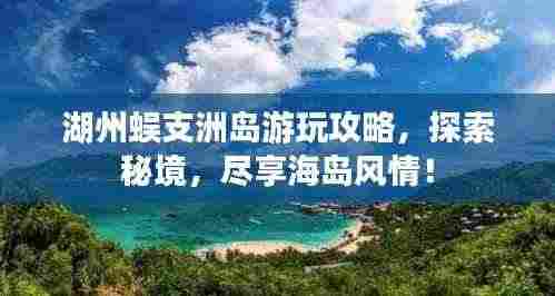 湖州蜈支洲岛游玩攻略,探索秘境,尽享海岛风情!