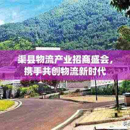 渠县物流产业招商盛会，携手共创物流新时代
