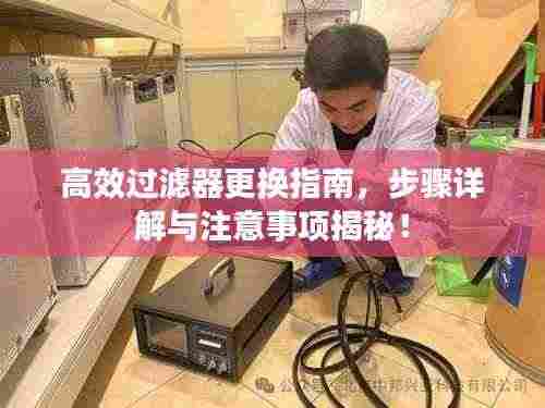 高效过滤器更换指南,步骤详解与注意事项揭秘!