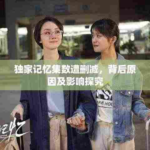 独家记忆集数遭删减，背后原因及影响探究