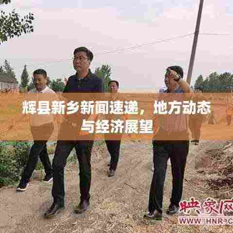 辉县新乡新闻速递,地方动态与经济展望