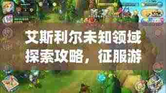 艾斯利尔未知领域探索攻略,征服游戏全新境界