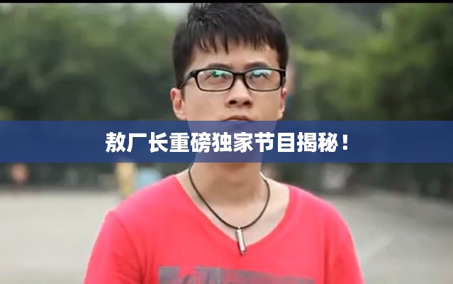 敖厂长重磅独家节目揭秘！