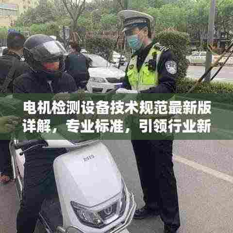 电机检测设备技术规范最新版详解，专业标准，引领行业新潮流