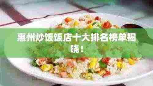 惠州炒饭饭店十大排名榜单揭晓！