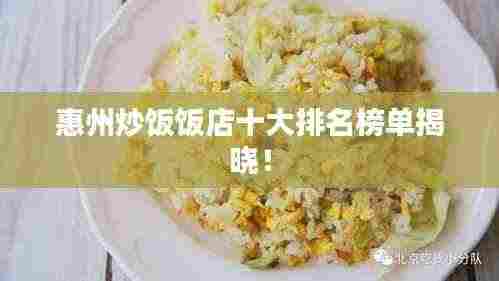 惠州炒饭饭店十大排名榜单揭晓!