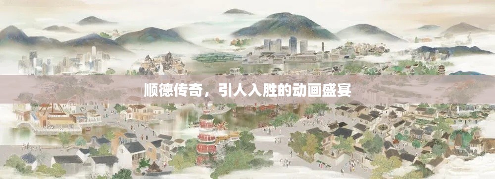 顺德传奇，引人入胜的动画盛宴